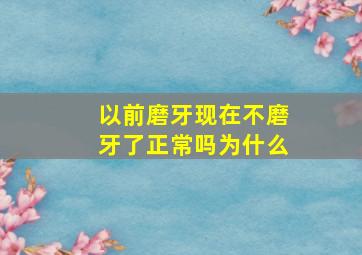 以前磨牙现在不磨牙了正常吗为什么