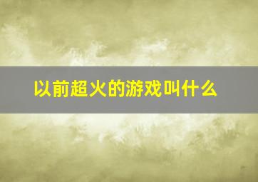 以前超火的游戏叫什么