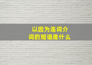 以因为连词介词的短语是什么