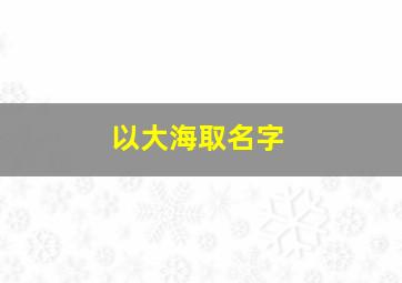 以大海取名字