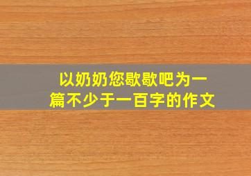 以奶奶您歇歇吧为一篇不少于一百字的作文