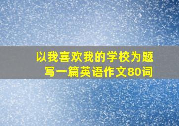 以我喜欢我的学校为题写一篇英语作文80词