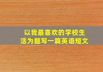 以我最喜欢的学校生活为题写一篇英语短文