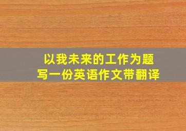 以我未来的工作为题写一份英语作文带翻译