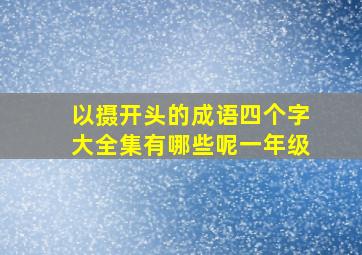 以摄开头的成语四个字大全集有哪些呢一年级