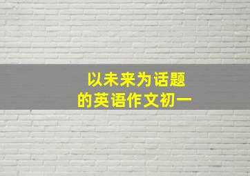 以未来为话题的英语作文初一