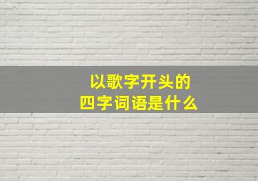 以歌字开头的四字词语是什么