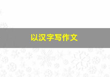 以汉字写作文