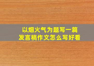 以烟火气为题写一篇发言稿作文怎么写好看