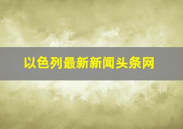 以色列最新新闻头条网