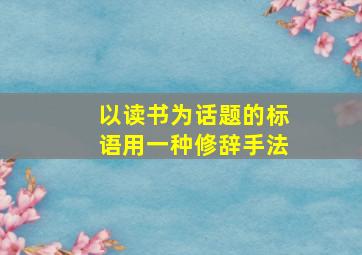 以读书为话题的标语用一种修辞手法