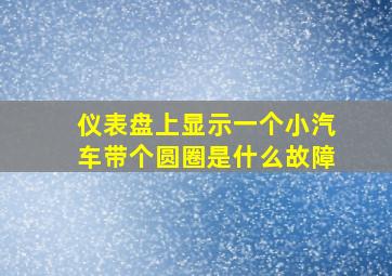 仪表盘上显示一个小汽车带个圆圈是什么故障