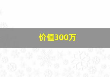 价值300万