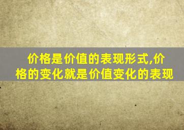 价格是价值的表现形式,价格的变化就是价值变化的表现