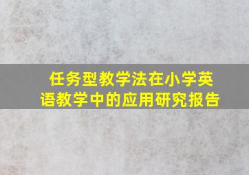 任务型教学法在小学英语教学中的应用研究报告