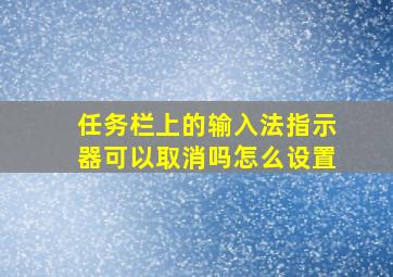 任务栏上的输入法指示器可以取消吗怎么设置