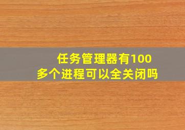 任务管理器有100多个进程可以全关闭吗