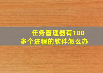 任务管理器有100多个进程的软件怎么办