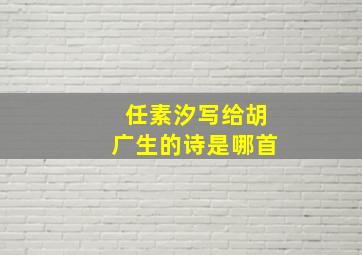 任素汐写给胡广生的诗是哪首