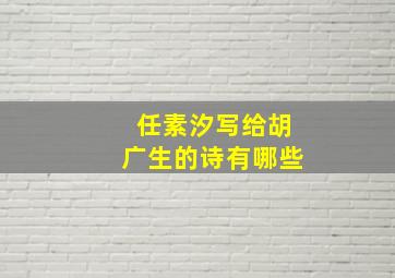 任素汐写给胡广生的诗有哪些