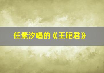 任素汐唱的《王昭君》