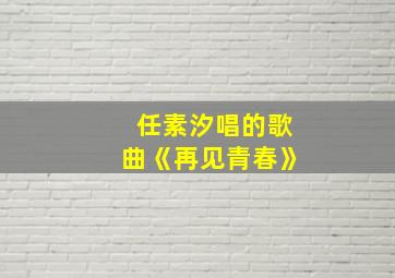 任素汐唱的歌曲《再见青春》