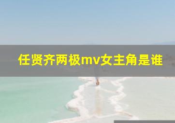 任贤齐两极mv女主角是谁