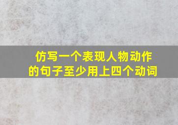 仿写一个表现人物动作的句子至少用上四个动词