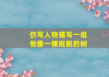 仿写人物描写一组他像一棵挺脱的树