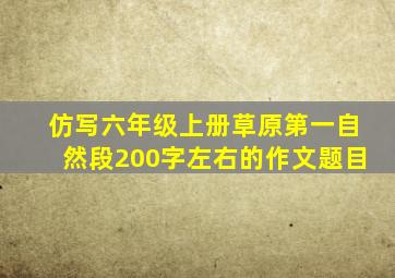 仿写六年级上册草原第一自然段200字左右的作文题目