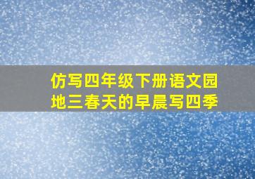 仿写四年级下册语文园地三春天的早晨写四季