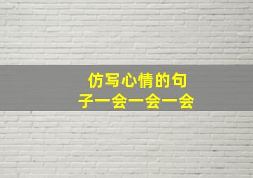 仿写心情的句子一会一会一会