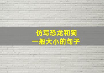 仿写恐龙和狗一般大小的句子