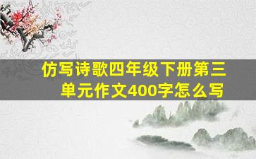 仿写诗歌四年级下册第三单元作文400字怎么写