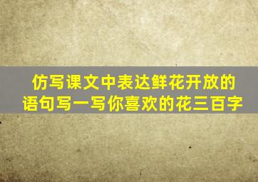 仿写课文中表达鲜花开放的语句写一写你喜欢的花三百字