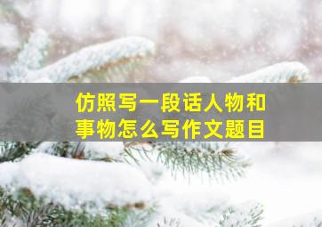 仿照写一段话人物和事物怎么写作文题目