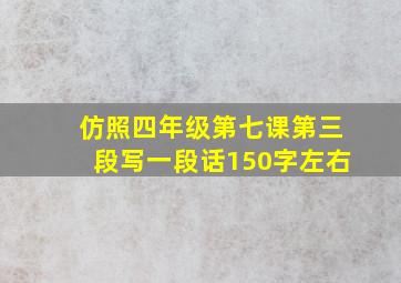 仿照四年级第七课第三段写一段话150字左右