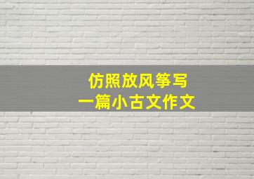 仿照放风筝写一篇小古文作文