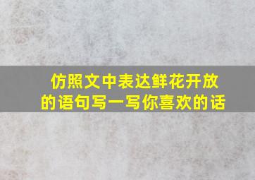 仿照文中表达鲜花开放的语句写一写你喜欢的话