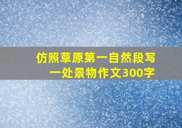 仿照草原第一自然段写一处景物作文300字