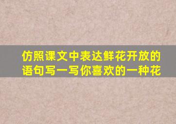 仿照课文中表达鲜花开放的语句写一写你喜欢的一种花