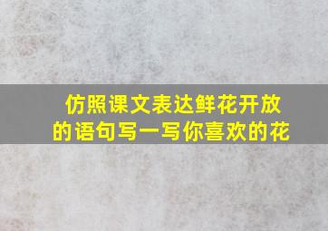 仿照课文表达鲜花开放的语句写一写你喜欢的花