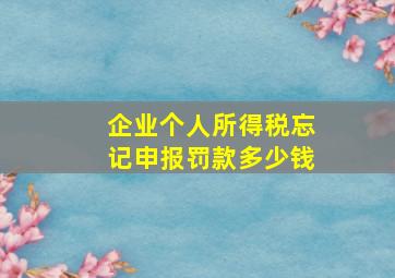 企业个人所得税忘记申报罚款多少钱