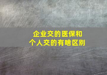 企业交的医保和个人交的有啥区别