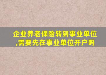 企业养老保险转到事业单位,需要先在事业单位开户吗