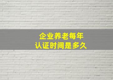 企业养老每年认证时间是多久