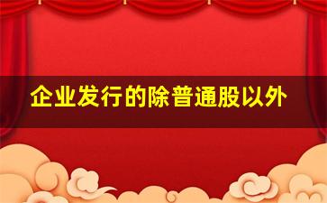 企业发行的除普通股以外