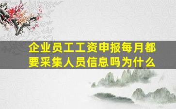 企业员工工资申报每月都要采集人员信息吗为什么