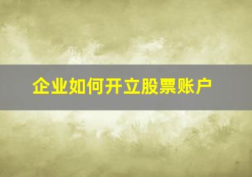 企业如何开立股票账户