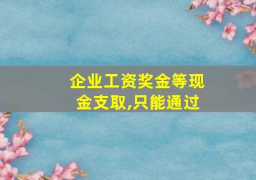 企业工资奖金等现金支取,只能通过